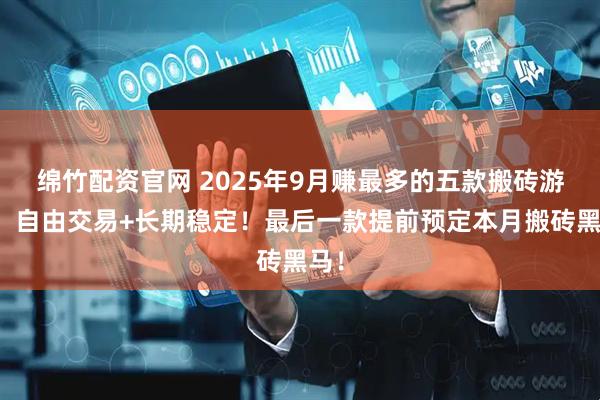 绵竹配资官网 2025年9月赚最多的五款搬砖游戏！自由交易+长期稳定！最后一款提前预定本月搬砖黑马！