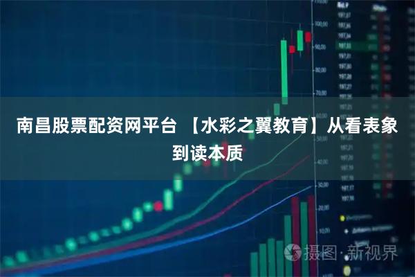 南昌股票配资网平台 【水彩之翼教育】从看表象到读本质