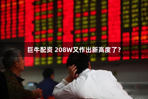 巨牛配资 208W又作出新高度了？