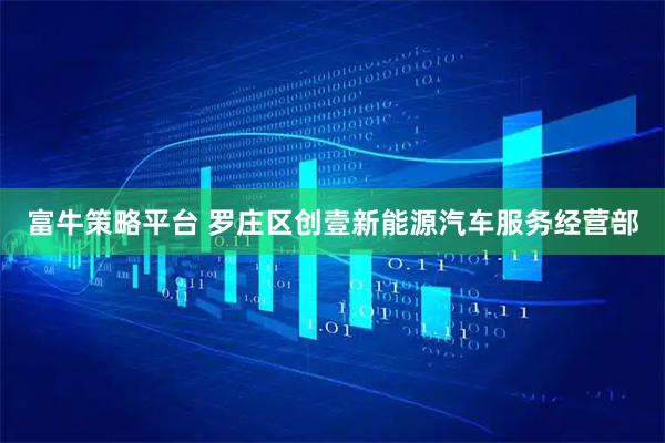 富牛策略平台 罗庄区创壹新能源汽车服务经营部