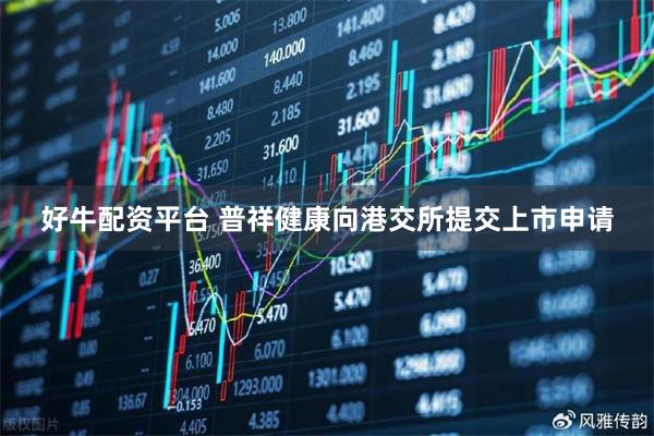 好牛配资平台 普祥健康向港交所提交上市申请