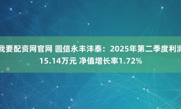 我要配资网官网 圆信永丰沣泰：2025年第二季度利润15.14万元 净值增长率1.72%