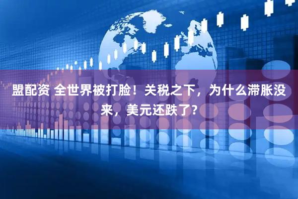 盟配资 全世界被打脸！关税之下，为什么滞胀没来，美元还跌了？
