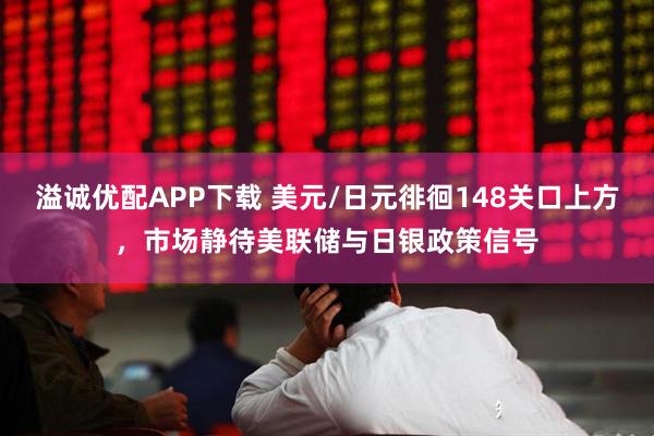溢诚优配APP下载 美元/日元徘徊148关口上方，市场静待美联储与日银政策信号