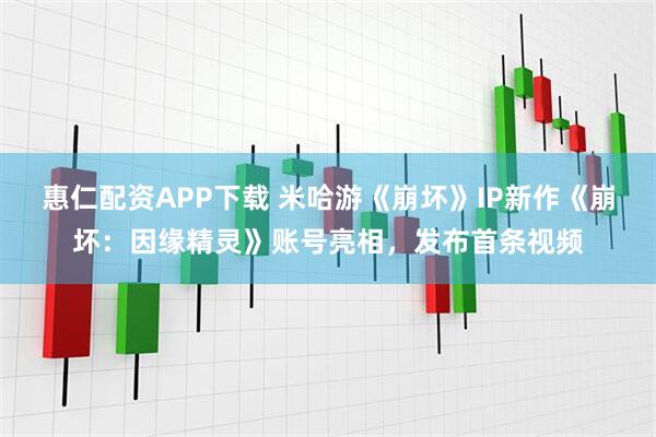 惠仁配资APP下载 米哈游《崩坏》IP新作《崩坏：因缘精灵》账号亮相，发布首条视频