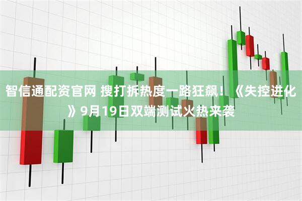 智信通配资官网 搜打拆热度一路狂飙！《失控进化》9月19日双端测试火热来袭