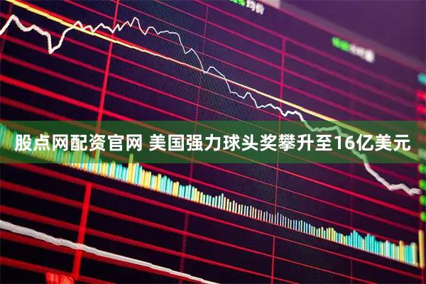 股点网配资官网 美国强力球头奖攀升至16亿美元