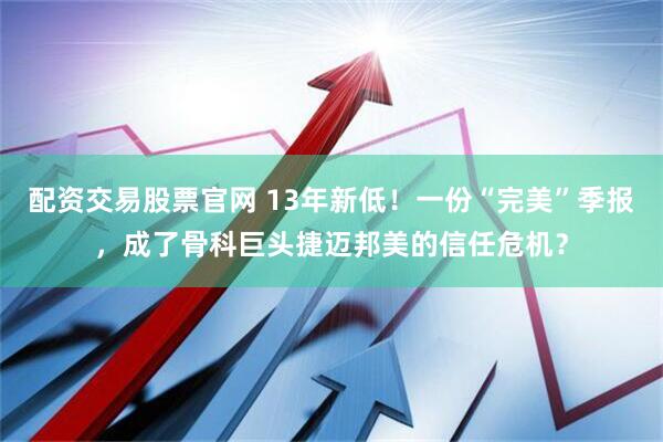 配资交易股票官网 13年新低！一份“完美”季报，成了骨科巨头捷迈邦美的信任危机？